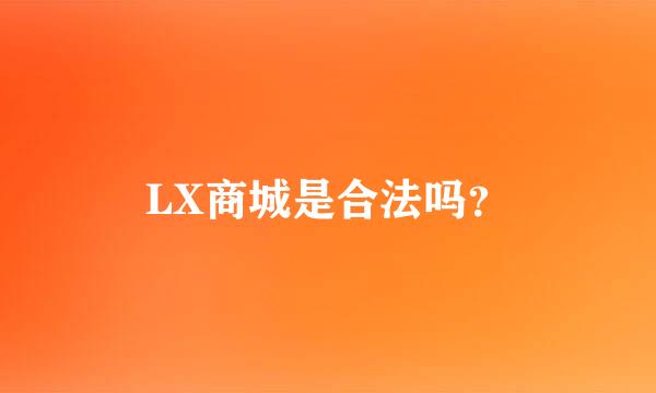 LX商城是合法吗？