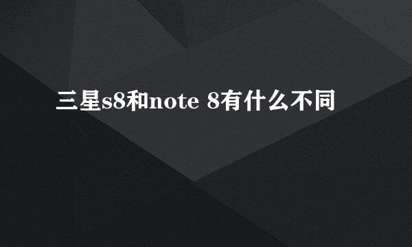 三星s8和note 8有什么不同