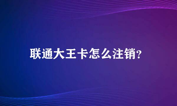 联通大王卡怎么注销？