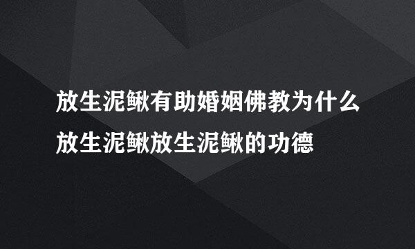 放生泥鳅有助婚姻佛教为什么放生泥鳅放生泥鳅的功德