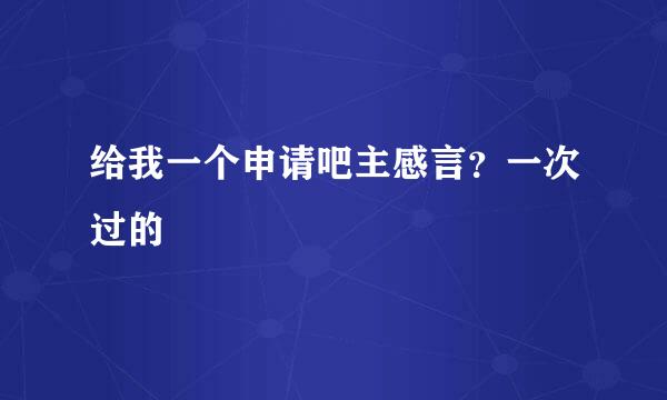 给我一个申请吧主感言？一次过的