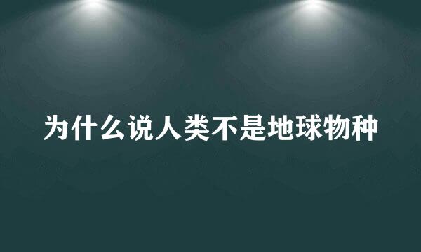 为什么说人类不是地球物种