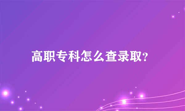 高职专科怎么查录取？