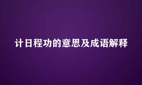 计日程功的意思及成语解释