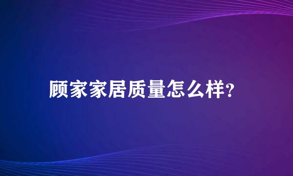 顾家家居质量怎么样？