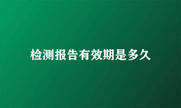 检测报告有效期是多久