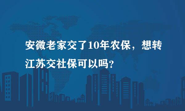 安微老家交了10年农保，想转江苏交社保可以吗？