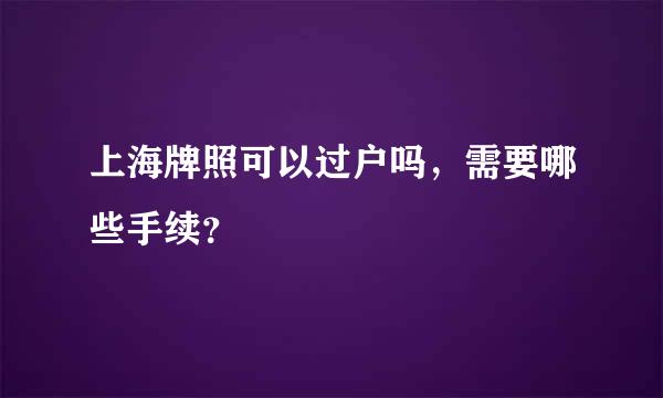 上海牌照可以过户吗，需要哪些手续？