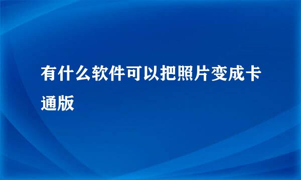 有什么软件可以把照片变成卡通版