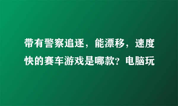 带有警察追逐，能漂移，速度快的赛车游戏是哪款？电脑玩