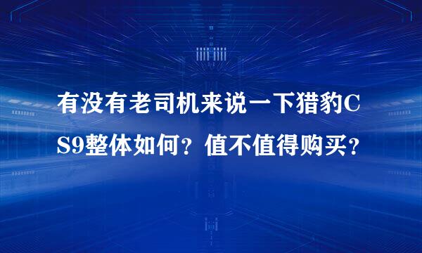 有没有老司机来说一下猎豹CS9整体如何？值不值得购买？