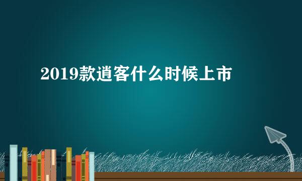 2019款逍客什么时候上市