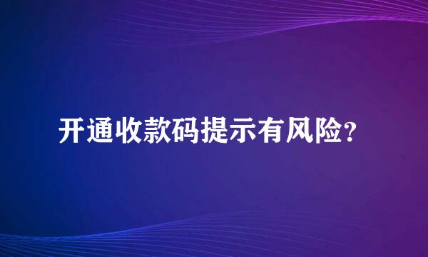 开通收款码提示有风险？