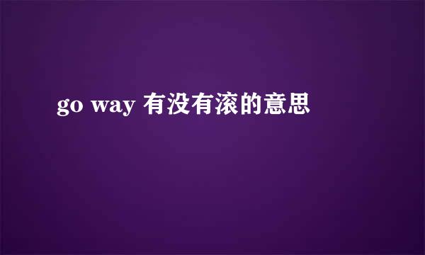 go way 有没有滚的意思