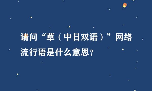 请问“草（中日双语）”网络流行语是什么意思？