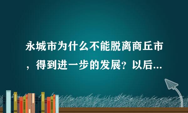 永城市为什么不能脱离商丘市，得到进一步的发展？以后脱离的可能性多大？