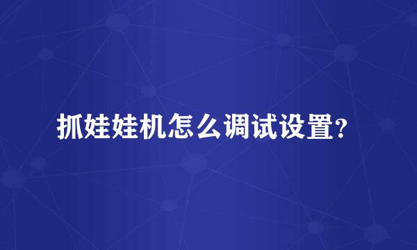 抓娃娃机怎么调试设置？