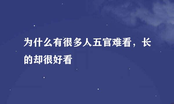 为什么有很多人五官难看，长的却很好看