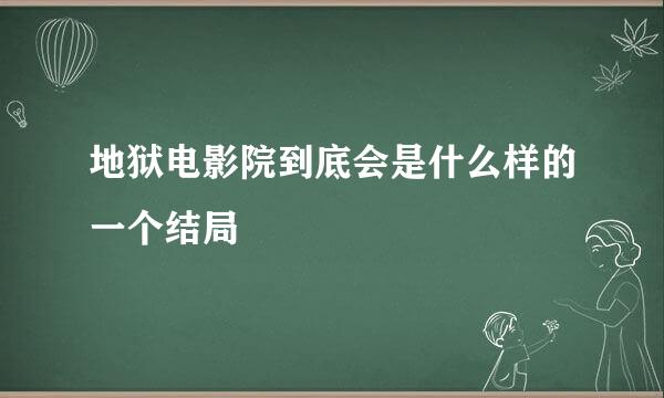 地狱电影院到底会是什么样的一个结局