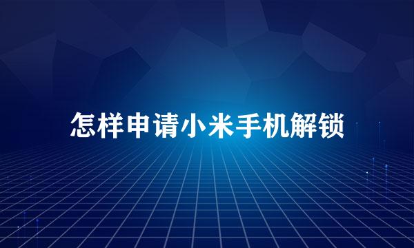 怎样申请小米手机解锁