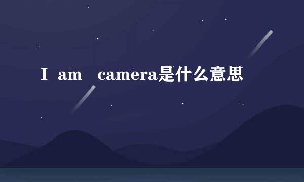 I  am   camera是什么意思