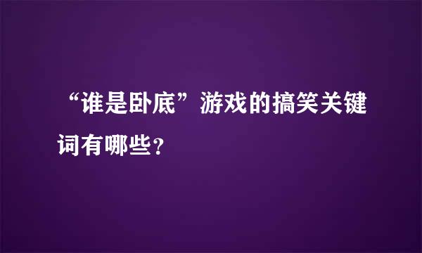 “谁是卧底”游戏的搞笑关键词有哪些？