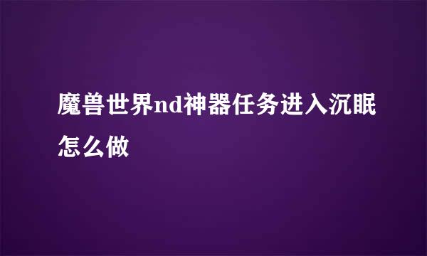 魔兽世界nd神器任务进入沉眠怎么做