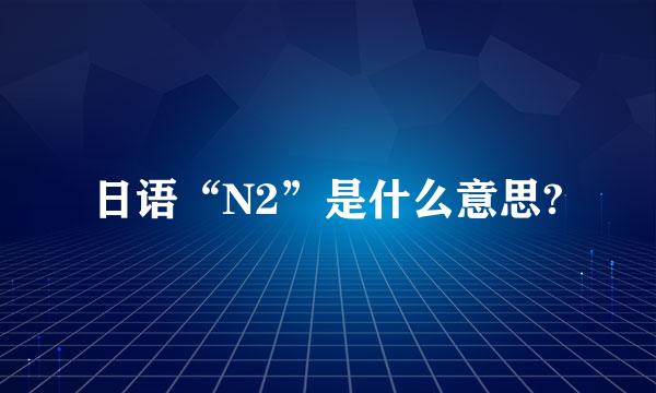 日语“N2”是什么意思?