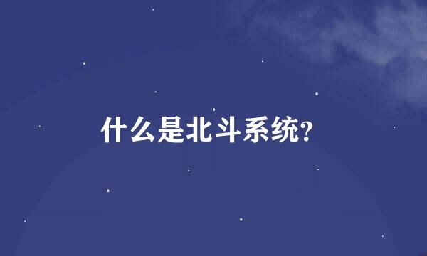 什么是北斗系统？