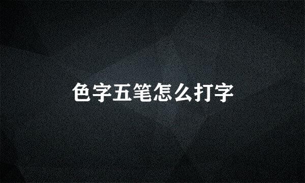 色字五笔怎么打字