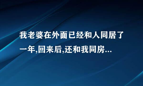 我老婆在外面已经和人同居了一年,回来后,还和我同房,我应该吗？