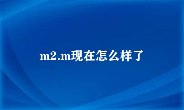 m2.m现在怎么样了