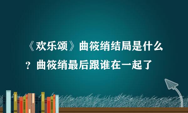 《欢乐颂》曲筱绡结局是什么？曲筱绡最后跟谁在一起了