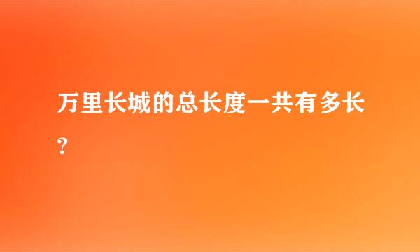 万里长城的总长度一共有多长？