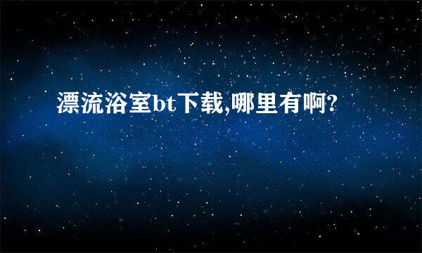 漂流浴室bt下载,哪里有啊?