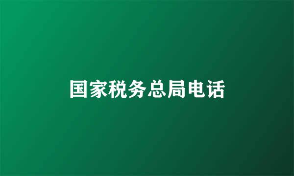 国家税务总局电话