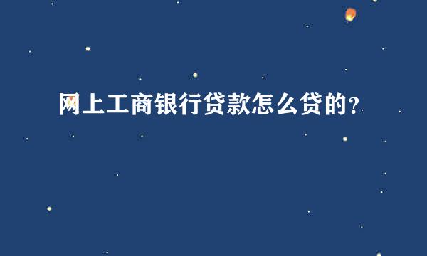 网上工商银行贷款怎么贷的？