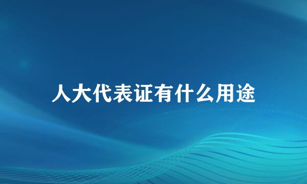 人大代表证有什么用途