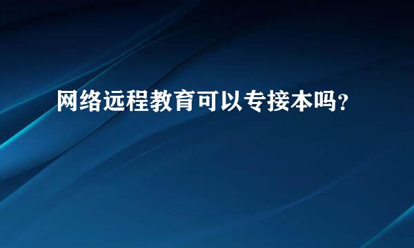 网络远程教育可以专接本吗？