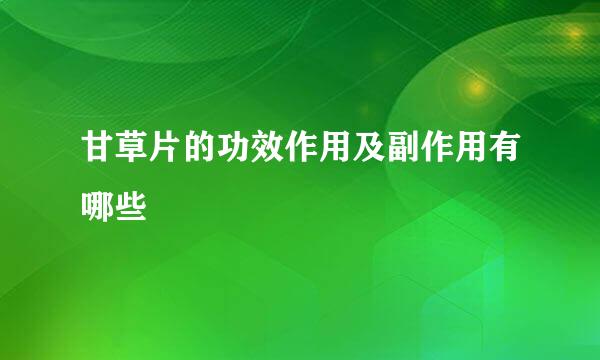 甘草片的功效作用及副作用有哪些