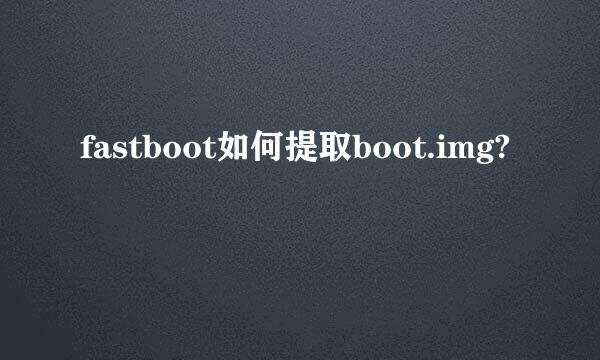 fastboot如何提取boot.img?