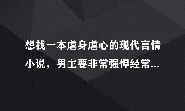 想找一本虐身虐心的现代言情小说，男主要非常强悍经常弄女主甚至使用道具，女主很柔弱怕男主并且还未成年