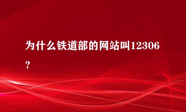 为什么铁道部的网站叫12306？