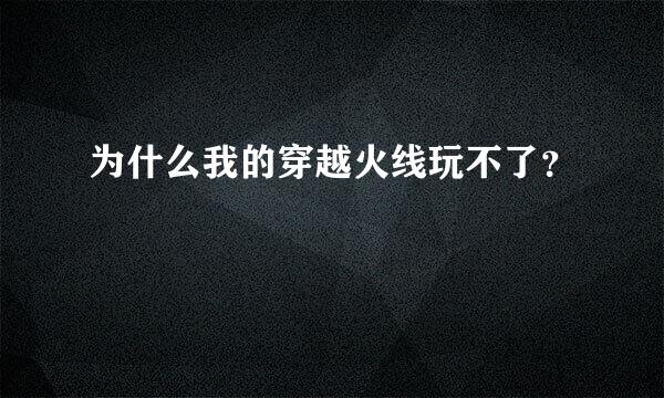 为什么我的穿越火线玩不了？