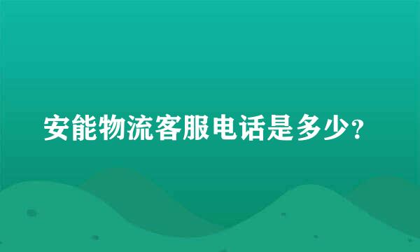 安能物流客服电话是多少？