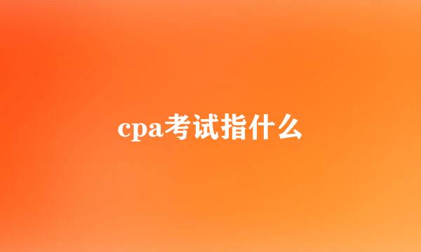 cpa考试指什么