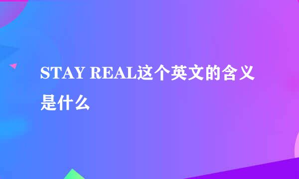 STAY REAL这个英文的含义是什么