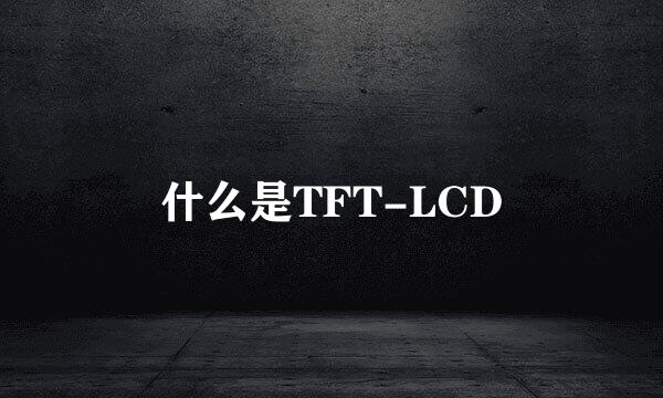 什么是TFT-LCD