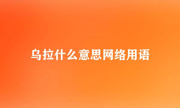 乌拉什么意思网络用语