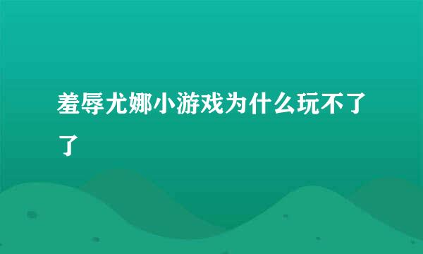 羞辱尤娜小游戏为什么玩不了了